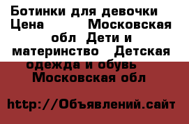 Ботинки для девочки  › Цена ­ 800 - Московская обл. Дети и материнство » Детская одежда и обувь   . Московская обл.